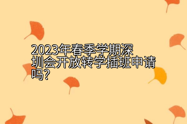 2023年春季学期深圳会开放转学插班申请吗？