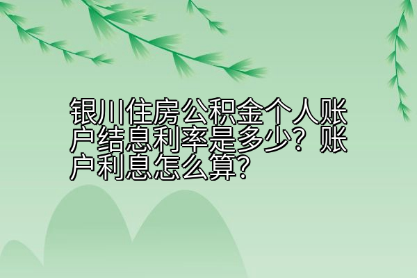 银川住房公积金个人账户结息利率是多少？账户利息怎么算？