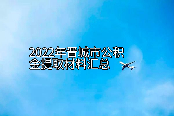 2022年晋城市公积金提取材料汇总