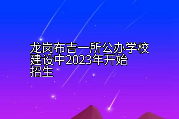 龙岗布吉一所公办学校建设中2023年开始招生