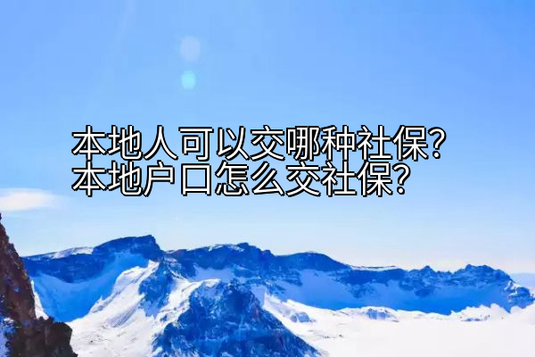 本地人可以交哪种社保？本地户口怎么交社保？