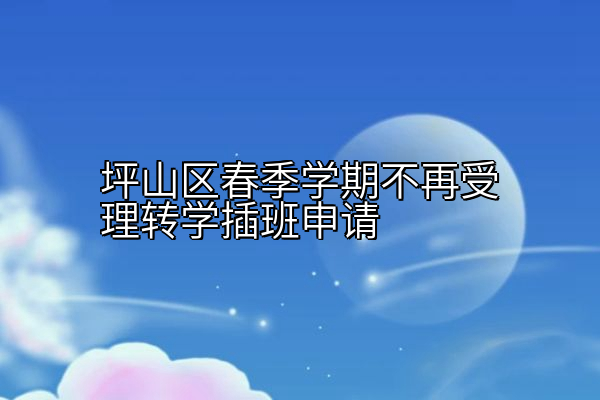 坪山区春季学期不再受理转学插班申请