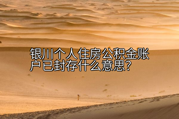 银川个人住房公积金账户已封存什么意思？