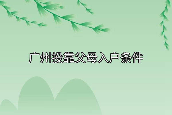 广州投靠父母入户条件