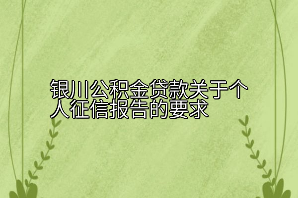 银川公积金贷款关于个人征信报告的要求