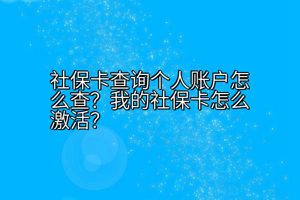 社保卡查询个人账户怎么查？我的社保卡怎么激活？