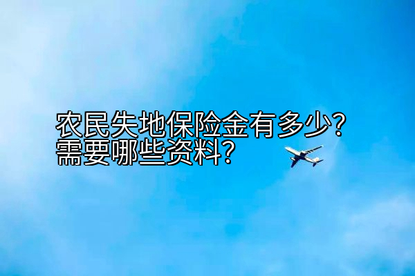 农民失地保险金有多少？需要哪些资料？