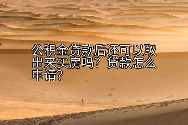 公积金贷款后还可以取出来买房吗？贷款怎么申请？