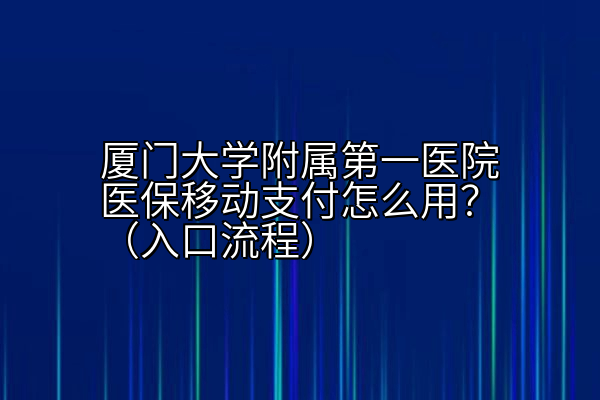 厦门大学附属第一医院医保移动支付怎么用？（入口流程）