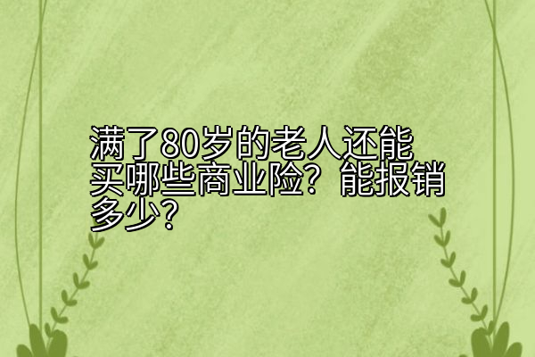 满了80岁的老人还能买哪些商业险？能报销多少？