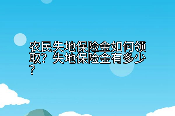 农民失地保险金如何领取？失地保险金有多少？