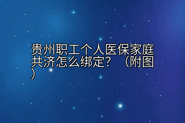 贵州职工个人医保家庭共济怎么绑定？（附图）