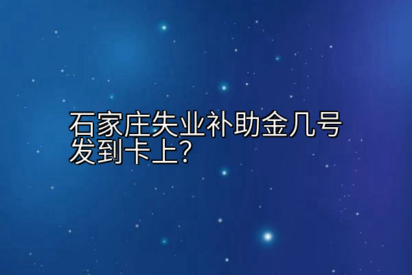 石家庄失业补助金几号发到卡上？