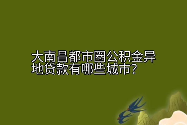 大南昌都市圈公积金异地贷款有哪些城市？