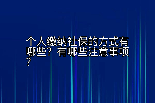 个人缴纳社保的方式有哪些？有哪些注意事项？