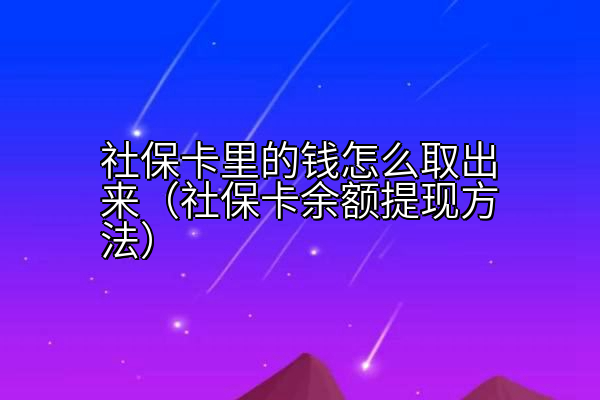 社保卡里的钱怎么取出来（社保卡余额提现方法）