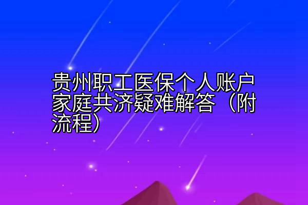 贵州职工医保个人账户家庭共济疑难解答（附流程）