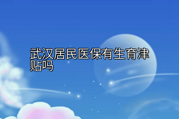 武汉居民医保有生育津贴吗