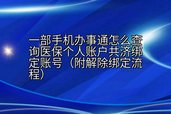 一部手机办事通怎么查询医保个人账户共济绑定账号（附解除绑定流程）