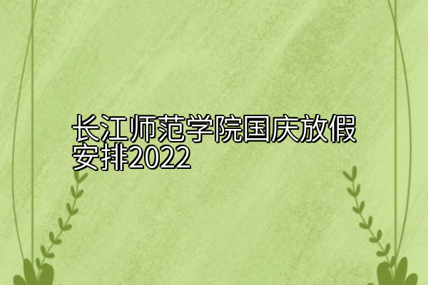 长江师范学院国庆放假安排2022