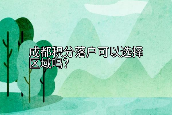 成都积分落户可以选择区域吗？