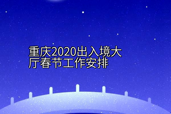 重庆2020出入境大厅春节工作安排