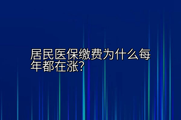 居民医保缴费为什么每年都在涨？