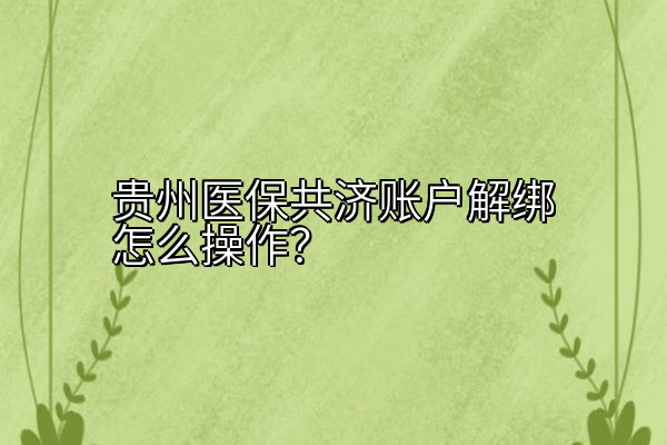 贵州医保共济账户解绑怎么操作？