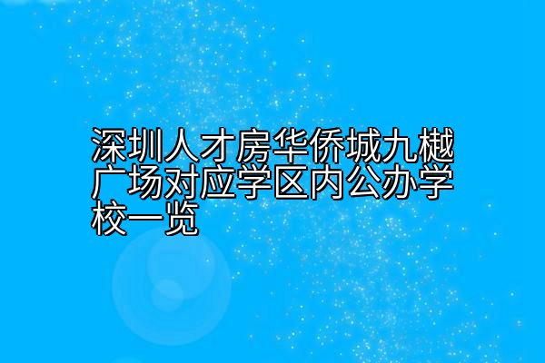 深圳人才房华侨城九樾广场对应学区内公办学校一览