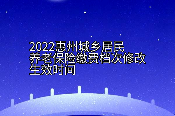 2022惠州城乡居民养老保险缴费档次修改生效时间