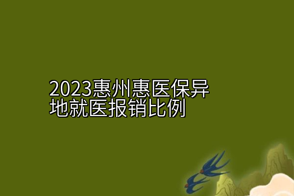 2023惠州惠医保异地就医报销比例