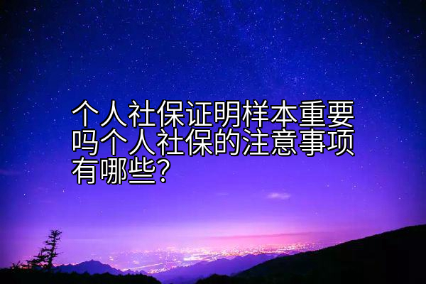 个人社保证明样本重要吗个人社保的注意事项有哪些？