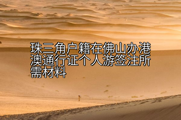 珠三角户籍在佛山办港澳通行证个人游签注所需材料