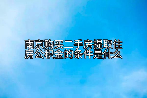 南京购买二手房提取住房公积金的条件是什么