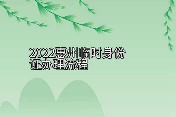 2022惠州临时身份证办理流程