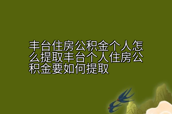 丰台住房公积金个人怎么提取丰台个人住房公积金要如何提取