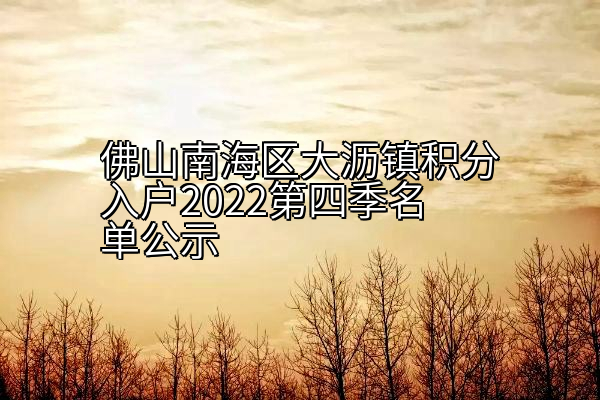 佛山南海区大沥镇积分入户2022第四季名单公示