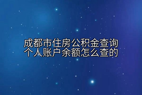 成都市住房公积金查询个人账户余额怎么查的