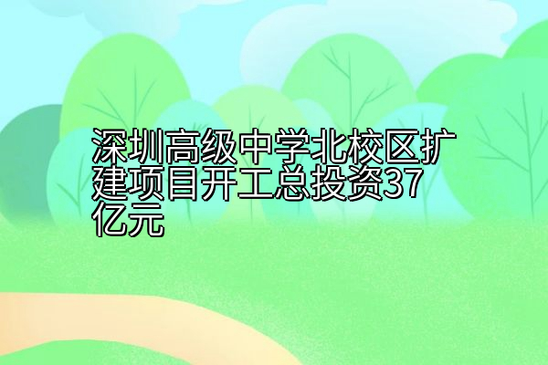 深圳高级中学北校区扩建项目开工总投资37亿元