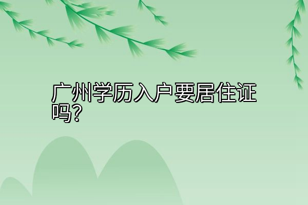 广州学历入户要居住证吗？