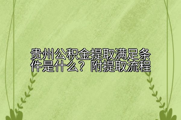 贵州公积金提取满足条件是什么？附提取流程