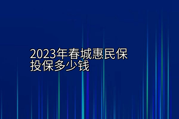 2023年春城惠民保投保多少钱