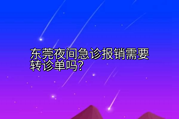 东莞夜间急诊报销需要转诊单吗？