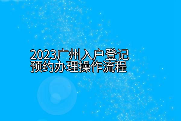 2023广州入户登记预约办理操作流程