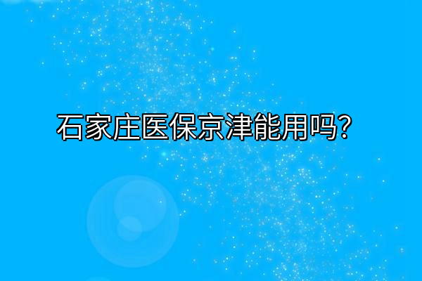 石家庄医保京津能用吗？