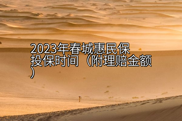 2023年春城惠民保投保时间（附理赔金额）