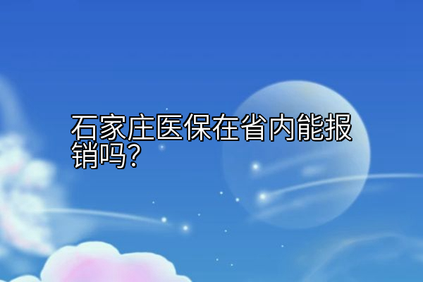 石家庄医保在省内能报销吗？