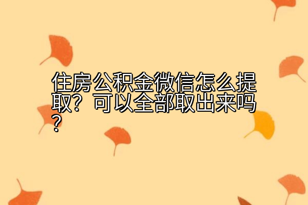 住房公积金微信怎么提取？可以全部取出来吗？