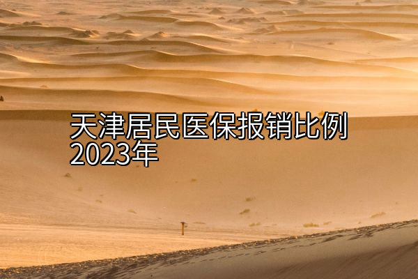天津居民医保报销比例2023年