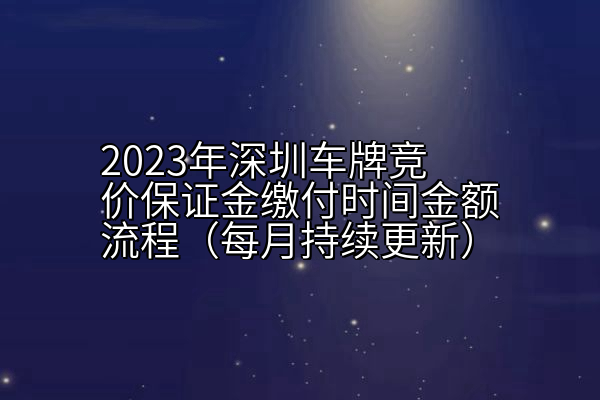 2023年深圳车牌竞价保证金缴付时间金额流程（每月持续更新）